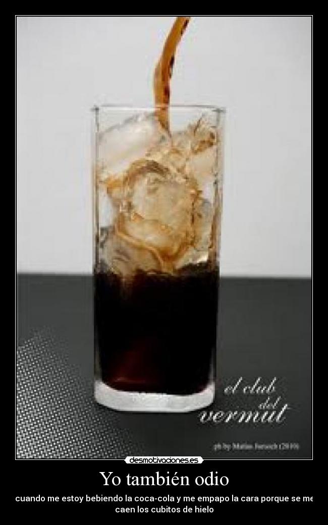 Yo también odio - cuando me estoy bebiendo la coca-cola y me empapo la cara porque se me
caen los cubitos de hielo