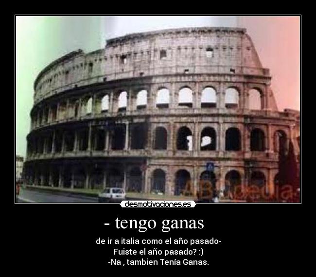 - tengo ganas   - de ir a italia como el año pasado-
Fuiste el año pasado? :)
-Na , tambien Tenía Ganas.