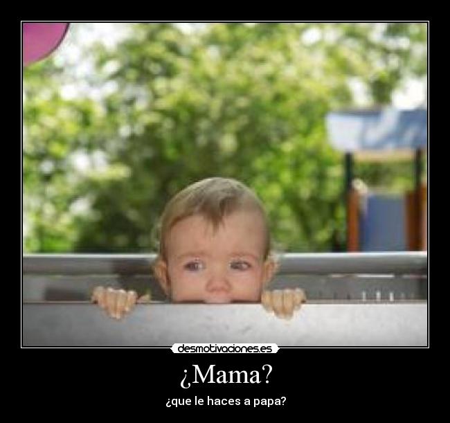¿Mama? - ¿que le haces a papa?