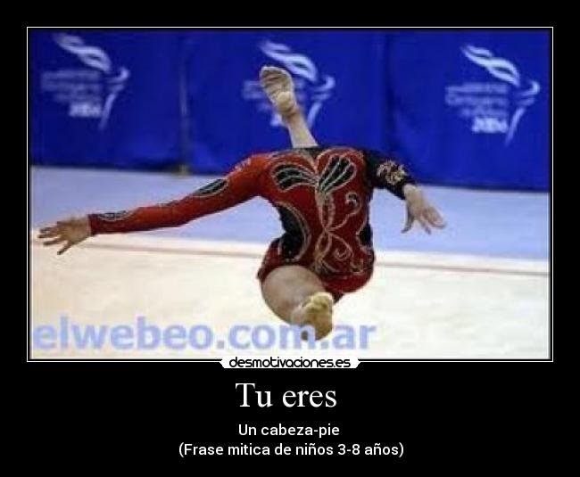 Tu eres  - Un cabeza-pie 
(Frase mitica de niños 3-8 años)
