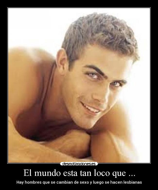 El mundo esta tan loco que ... - Hay hombres que se cambian de sexo y luego se hacen lesbianas