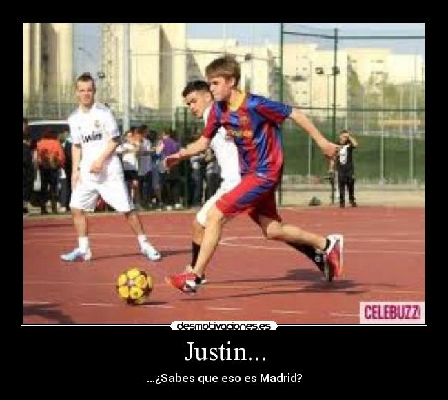 Justin... - ...¿Sabes que eso es Madrid?