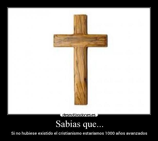 Sabias que... - Si no hubiese existido el cristianismo estaríamos 1000 años avanzados