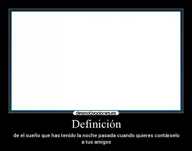 Definición - de el sueño que has tenido la noche pasada cuando quieres contárselo a tus amigos