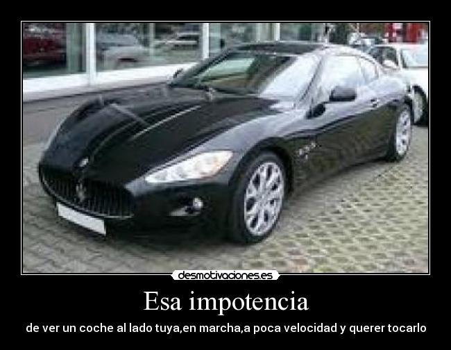 Esa impotencia - de ver un coche al lado tuya,en marcha,a poca velocidad y querer tocarlo