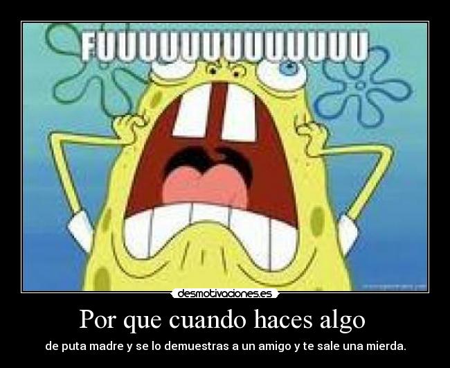 Por que cuando haces algo -