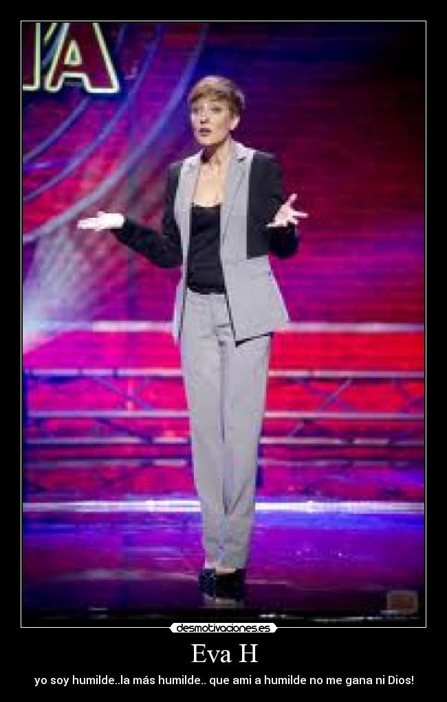 Eva H - yo soy humilde..la más humilde.. que ami a humilde no me gana ni Dios!
