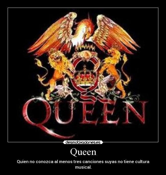 Queen - Quien no conozca al menos tres canciones suyas no tiene cultura musical.