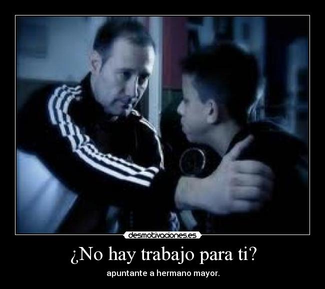 ¿No hay trabajo para ti? - apuntante a hermano mayor.