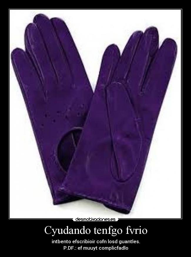 Cyudando tenfgo fvrio - intbento efscribioir cofn losd guantles.
P.DF.: ef muuyt complicfadlo