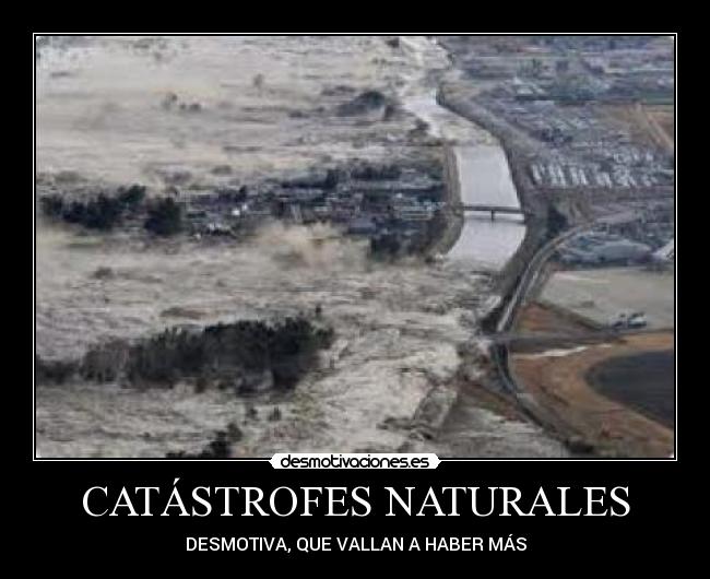 CATÁSTROFES NATURALES - DESMOTIVA, QUE VALLAN A HABER MÁS