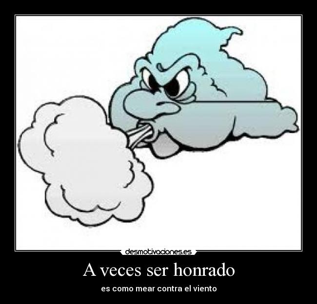 A veces ser honrado - es como mear contra el viento