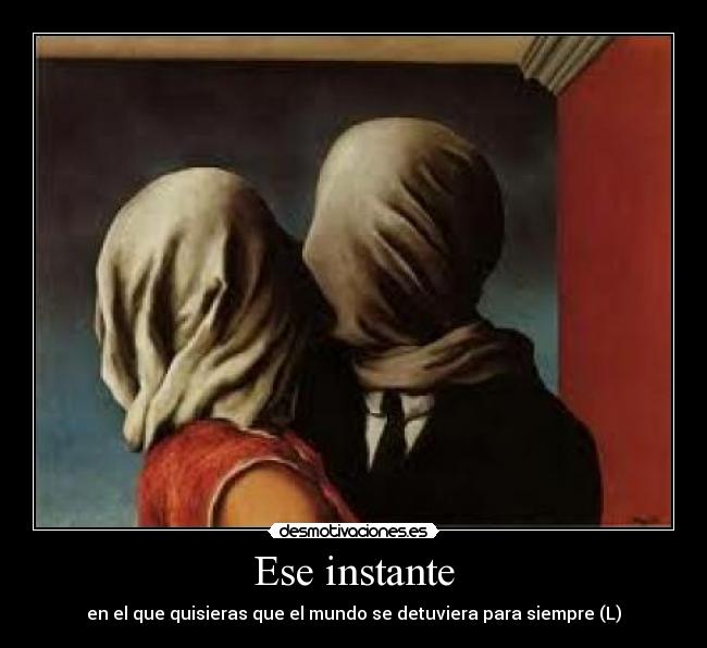 Ese instante - en el que quisieras que el mundo se detuviera para siempre (L)
