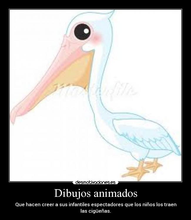 Dibujos animados - Que hacen creer a sus infantiles espectadores que los niños los traen las cigüeñas.