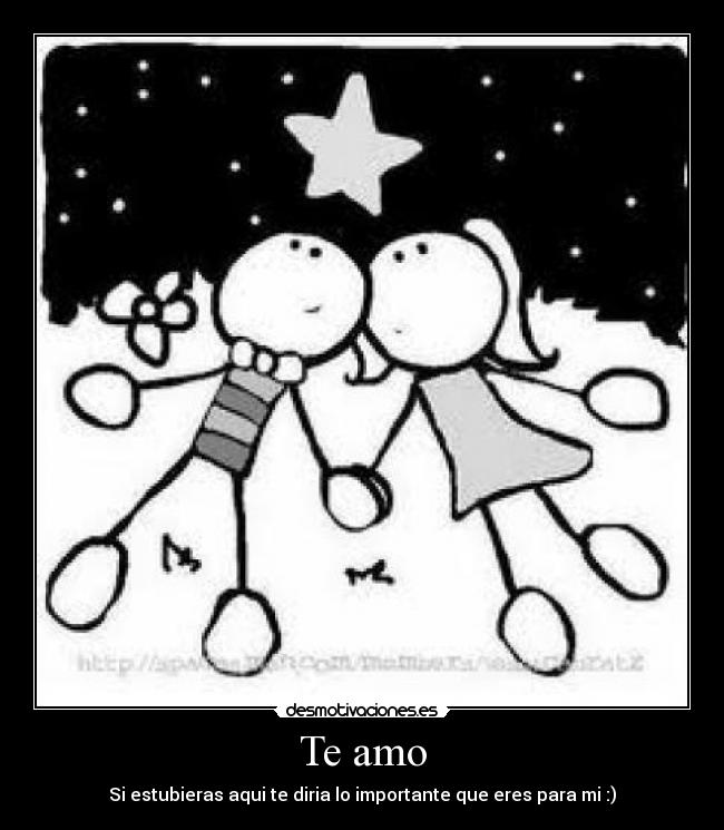 Te amo - Si estubieras aqui te diria lo importante que eres para mi :)