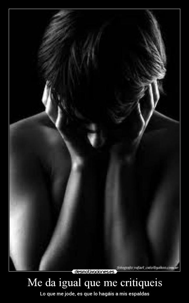 Me da igual que me critiqueis - Lo que me jode, es que lo hagáis a mis espaldas