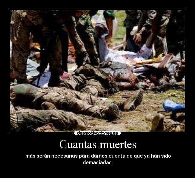 Cuantas muertes - más serán necesarias para darnos cuenta de que ya han sido demasiadas.