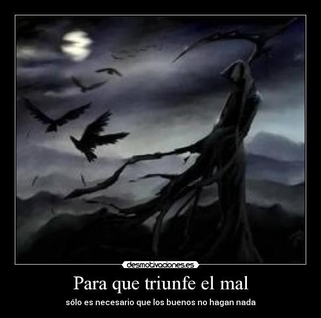Para que triunfe el mal - sólo es necesario que los buenos no hagan nada