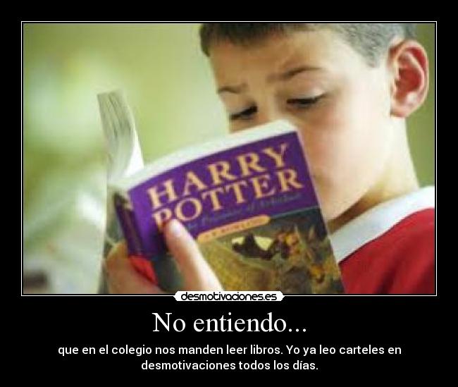 No entiendo... - que en el colegio nos manden leer libros. Yo ya leo carteles en
desmotivaciones todos los días.