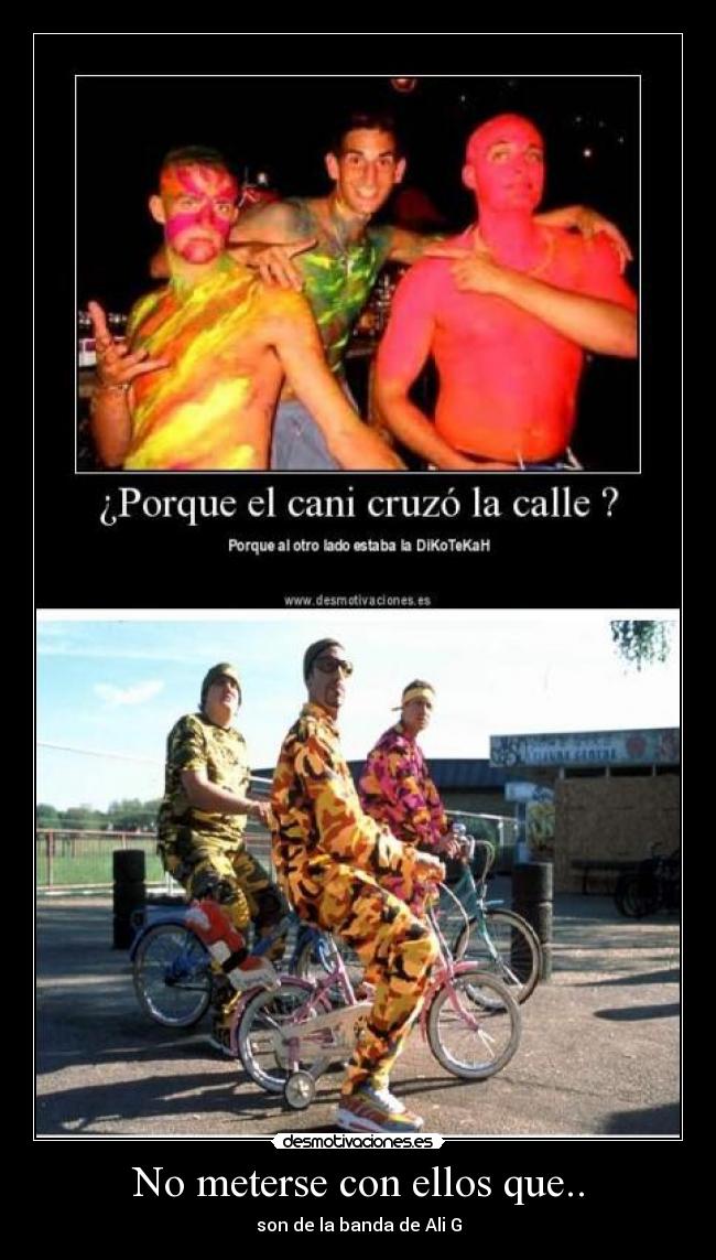 No meterse con ellos que.. - son de la banda de Ali G