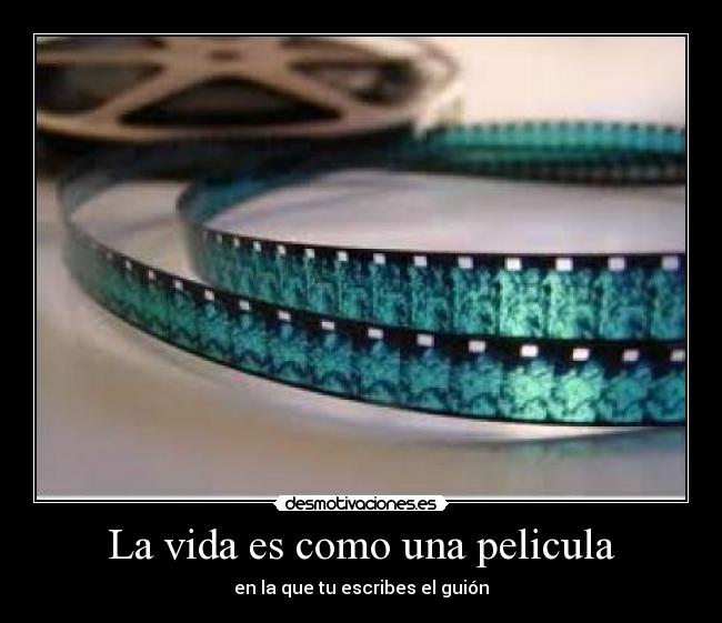 La vida es como una pelicula - en la que tu escribes el guión