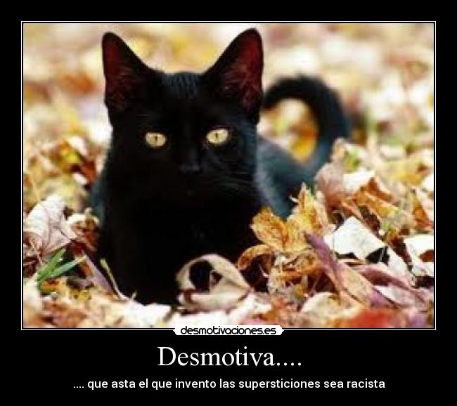 Desmotiva.... - .... que asta el que invento las supersticiones sea racista
