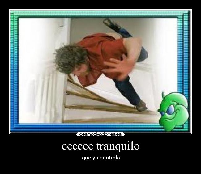 eeeeee tranquilo - que yo controlo