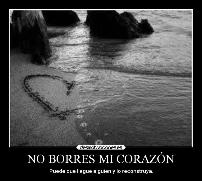 NO BORRES MI CORAZÓN - Puede que llegue alguien y lo reconstruya.