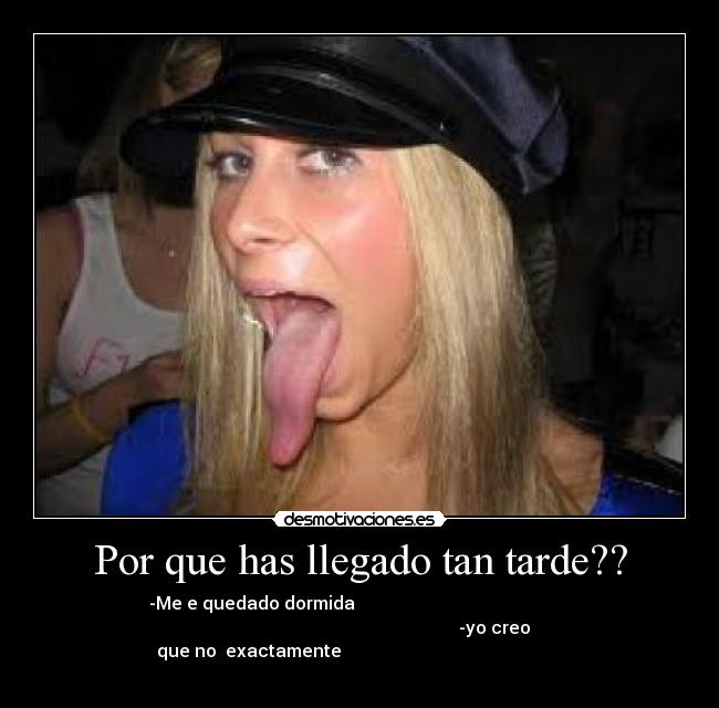 Por que has llegado tan tarde?? - -Me e quedado dormida
-yo creo
que no exactamente