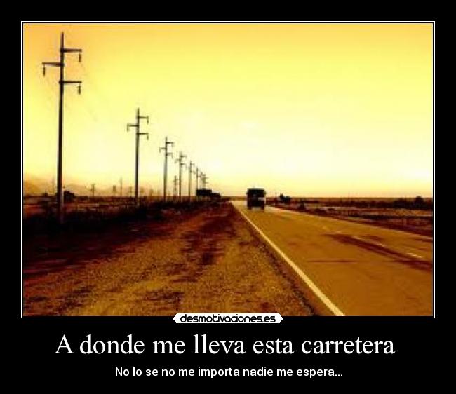 A donde me lleva esta carretera - No lo se no me importa nadie me espera...