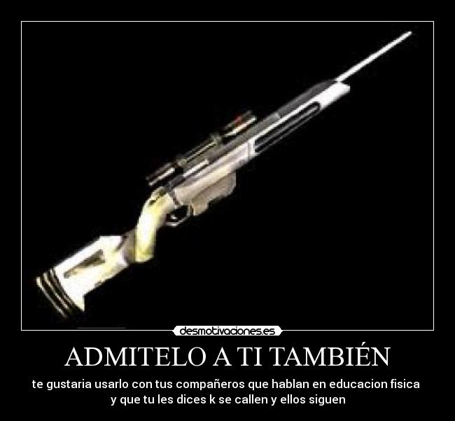 ADMITELO A TI TAMBIÉN - te gustaria usarlo con tus compañeros que hablan en educacion fisica 
y que tu les dices k se callen y ellos siguen