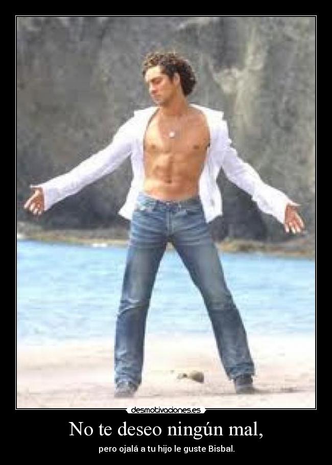 No te deseo ningún mal, - pero ojalá a tu hijo le guste Bisbal.