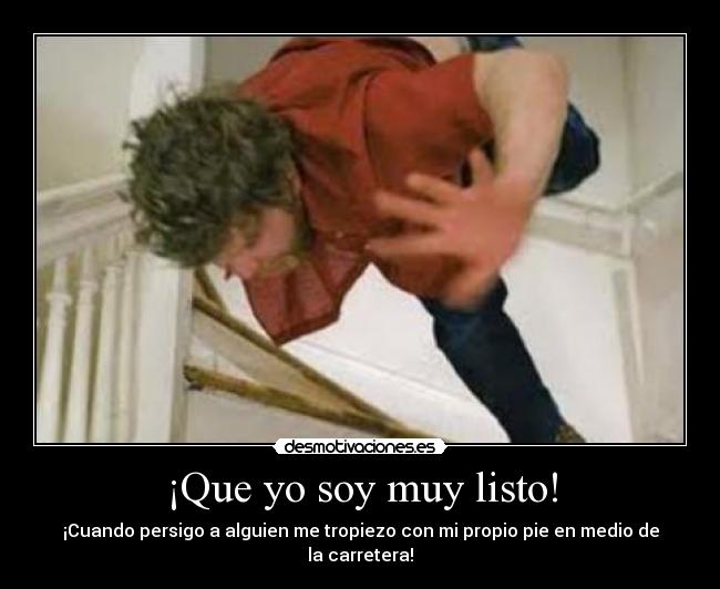 ¡Que yo soy muy listo! - ¡Cuando persigo a alguien me tropiezo con mi propio pie en medio de la carretera!