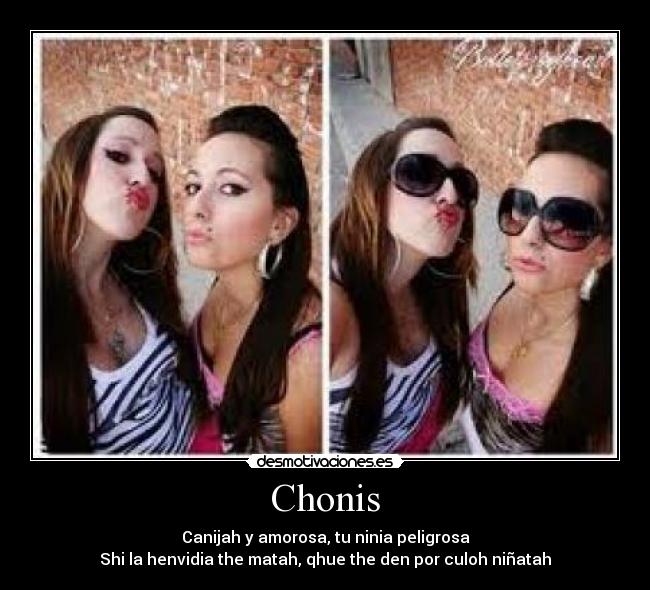 Chonis - Canijah y amorosa, tu ninia peligrosa
Shi la henvidia the matah, qhue the den por culoh niñatah