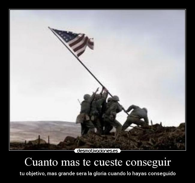 Cuanto mas te cueste conseguir - tu objetivo, mas grande sera la gloria cuando lo hayas conseguido