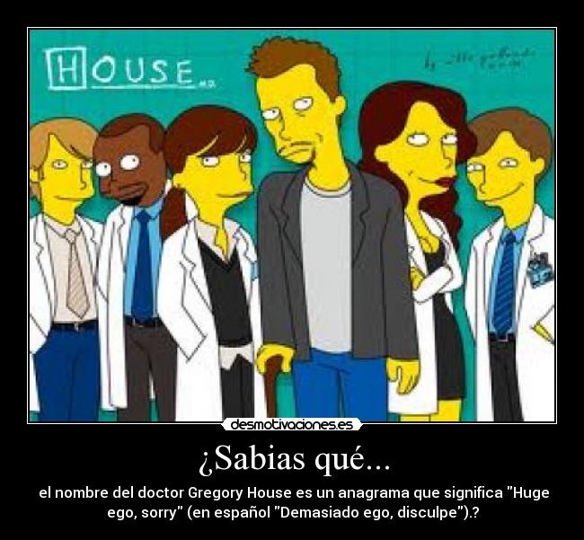 ¿Sabias qué... -  el nombre del doctor Gregory House es un anagrama que significa Huge
ego, sorry (en español Demasiado ego, disculpe).?
