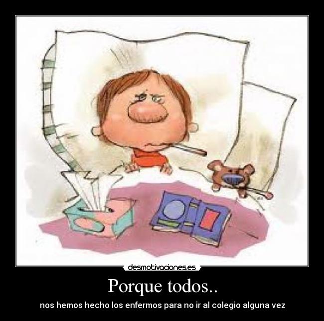 Porque todos.. - nos hemos hecho los enfermos para no ir al colegio alguna vez