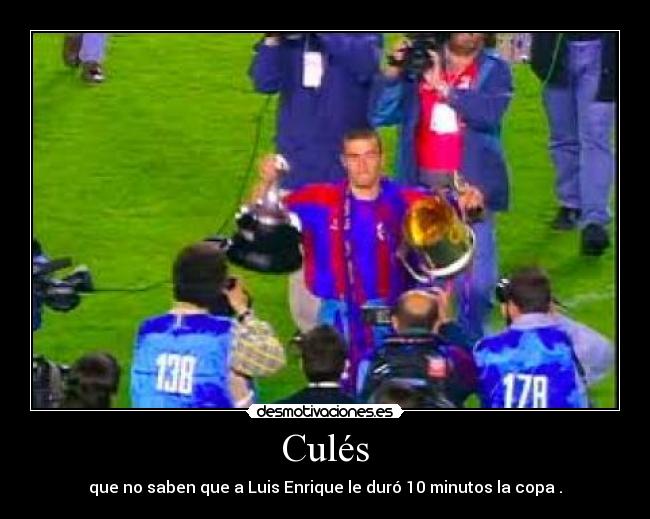 Culés - que no saben que a Luis Enrique le duró 10 minutos la copa .