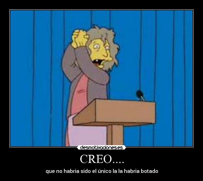 CREO.... - que no habria sido el único la la habria botado