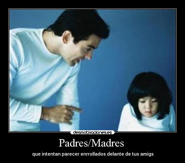Padres/Madres - que intentan parecer enrrollados delante de tus amigs