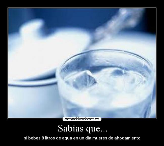 Sabías que... - si bebes 8 litros de agua en un dia mueres de ahogamiento