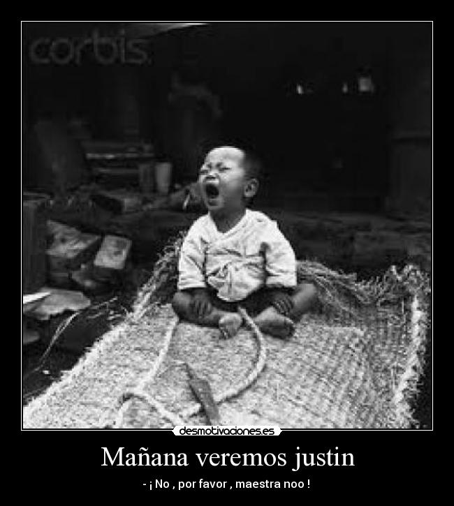 Mañana veremos justin - - ¡ No , por favor , maestra noo !