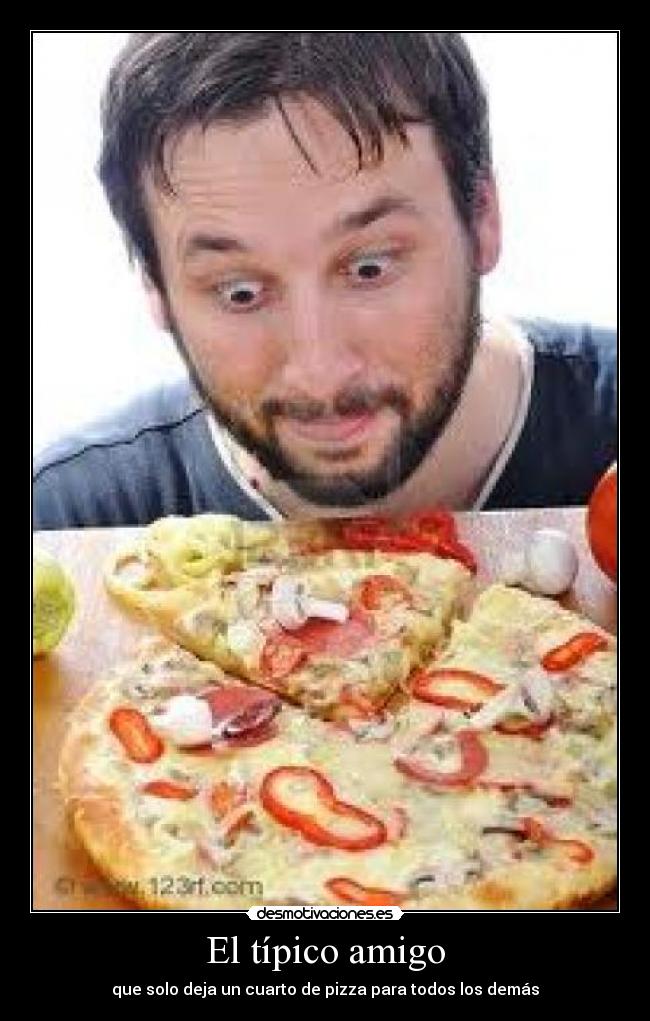 El típico amigo - que solo deja un cuarto de pizza para todos los demás