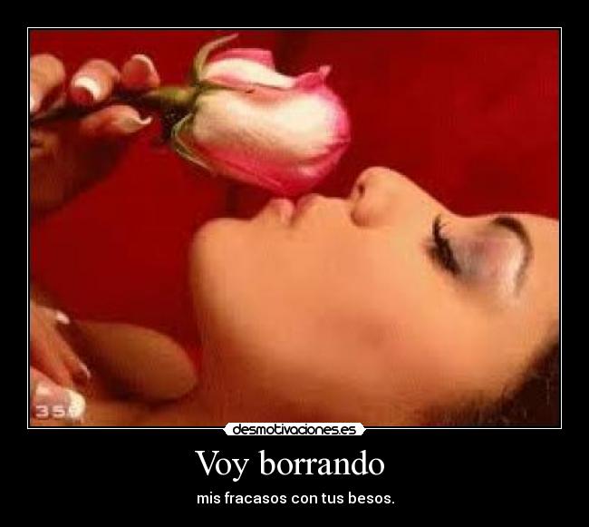 Voy borrando  - mis fracasos con tus besos.