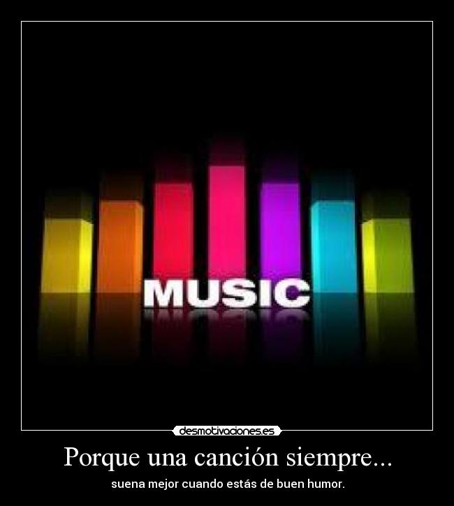 Porque una canción siempre... - suena mejor cuando estás de buen humor.