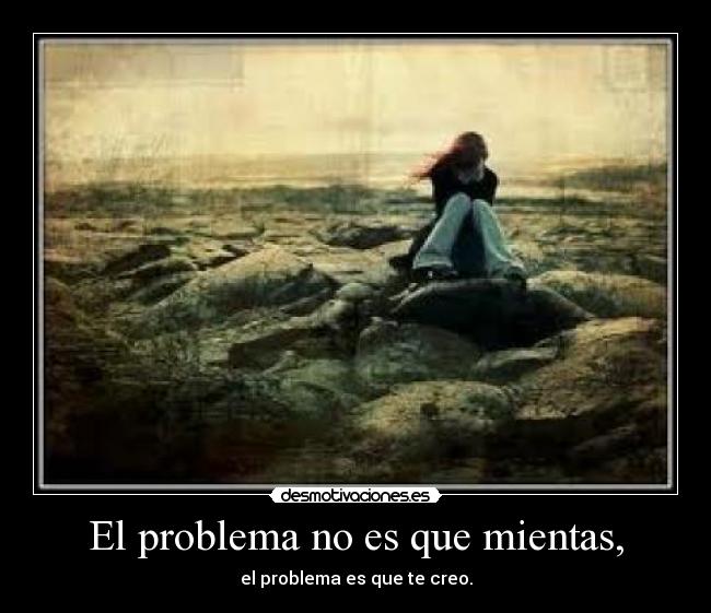 El problema no es que mientas, -