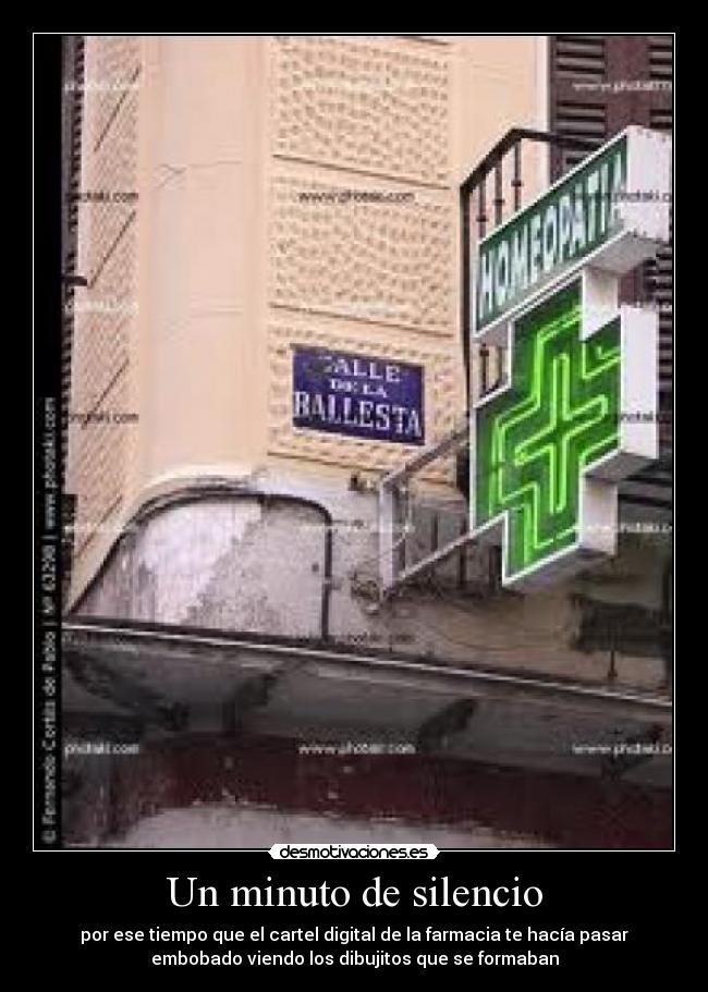 Un minuto de silencio - por ese tiempo que el cartel digital de la farmacia te hacía pasar
embobado viendo los dibujitos que se formaban