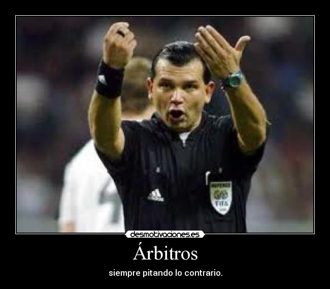 Árbitros - siempre pitando lo contrario.