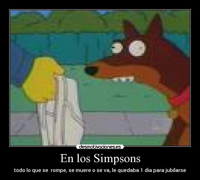 En los Simpsons - todo lo que se  rompe, se muere o se va, le quedaba 1 dia para jubilarse