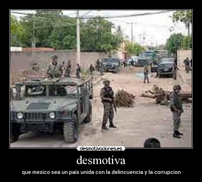 desmotiva - que mexico sea un pais unida con la delincuencia y la corrupcion